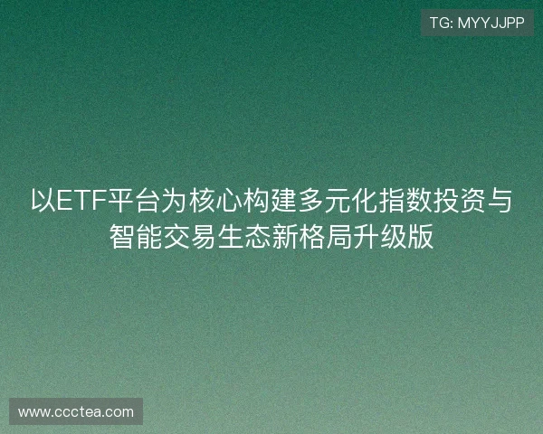 以ETF平台为核心构建多元化指数投资与智能交易生态新格局升级版 以ETF平台为核心构建多元化指数投资与智能交易生态新格局升级版